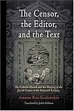 The Censor, the Editor, and the Text: The Catholic Church and the Shaping of the Jewish Canon in the Sixteenth Century (Jewish Culture and Contexts)
