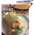 Asian Wraps: Deliciously Easy Hand-Held Bundles To Stuff, Wrap, And Relish