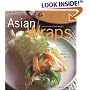 Asian Wraps: Deliciously Easy Hand-Held Bundles To Stuff, Wrap, And Relish