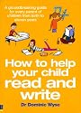 How to Help your Child Read and Write: A Groundbreaking Guide for Every Parent of Children from Birth to Eleven Years