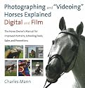 Photographing and Videoing Horses Explained - Digital and Film: The Horse Owner's Manual for Portraits, Schooling Tools, Sales and Promotions