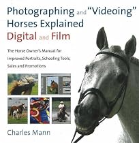 Photographing and "Videoing" Horses Explained: Digital and Film: The Horse Owner's Manual for Improved Portraits, Schooling Tools, Sales and Promotions
