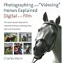 Photographing and "Videoing" Horses Explained: Digital and Film: The Horse Owner's Manual for Improved Portraits, Schooling Tools, Sales and Promotions
