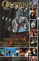 Queen: These Are the Days of Our Lives; The Essential Queen Biography: The Essential Queen Biography Queen: These Are the Days of Our Lives; The Essential Queen Biography: The Essential Queen Biography