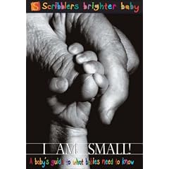 I am Small!: A Baby's Guide to What Babies Need to Know (Scribblers Brighter Baby)