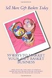 99 Ways To Market Your Gift Basket Business: Free and Low Cost Ways to Market, Advertise and Promote Your Gift Basket Business Both Online and Offline and Sell More Gift Baskets Today