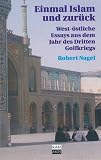 Einmal Islam und zur�ck. West-�stliche Essays aus dem Jahr des Dritten Golfkriegs - Robert Nagel