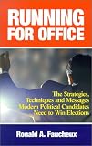 Running for Office: The Strategies, Techniques and Messages Modern Political Candidates Need to Win Elections