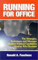 Running for Office: The Strategies, Techniques and Messages Modern Political Candidates Need to Win Elections