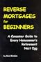 Reverse Mortgages for Beginners: A Consumer Guide to Every Homeowner's Retirement Nest Egg
