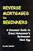 Reverse Mortgages for Beginners: A Consumer Guide to Every Homeowner's Retirement Nest Egg