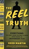 The Reel Truth: Everything You Didn`t Know You Need to Know About Making an Independent Film