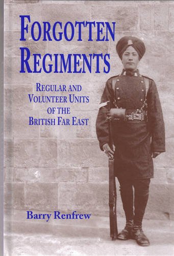 Forgotten Regiments: Regular and Volunteer Units of the British Far East