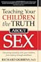 Teaching Your Children the Truth about Sex: Discussing Sexuality with Your Children, from Infancy Through Adulthood