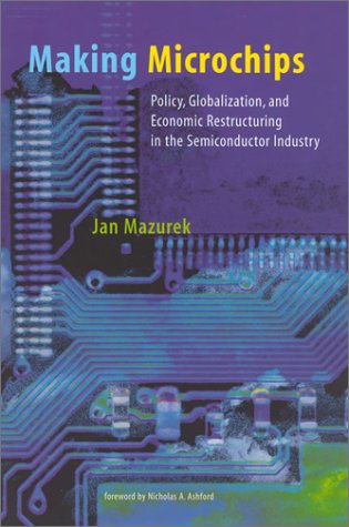 making microchips policy globalization and economic restructuring in the semiconductor industry