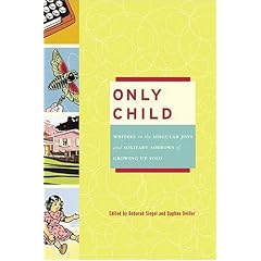 Only Child: Writers on the Singular Joys and Solitary Sorrows of Growing Up Solo