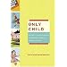 Only Child: Writers on the Singular Joys and Solitary Sorrows of Growing Up Solo