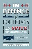 In defence of politicians : (in spite of themselves)