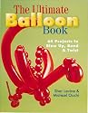 The Ultimate Balloon Book: 46 Projects to Blow Up, Bend & Twist