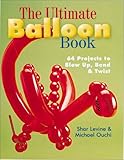 The Ultimate Balloon Book: 46 Projects to Blow Up, Bend & Twist The Ultimate Balloon Book: 46 Projects to Blow Up, Bend & Twist