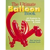 The Ultimate Balloon Book: 46 Projects to Blow Up, Bend & Twistpar Shar Levine