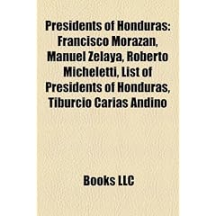 Presidents of Honduras: Francisco Morazn, Manuel Zelaya, Roberto Micheletti, List of Presidents of Honduras, Tiburcio Caras Andino