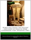 Bubbly and Divine: The History and Glory of Sparking Wine (Champagne, Cava, Spumante, Sekt)