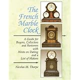 The French Marble Clock: A Guide for Buyers, Collectors and Restorers with Hints on Dating... by Nicolas M. Thorpe
