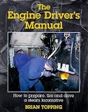 The Engine Driver's Manual: How to Prepare, Fire and Drive a Steam Locomotive