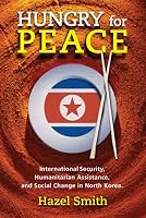 Hungry for Peace: International Security, Humanitarian Assistance, and Social Change in North Korea