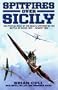SPITFIRES OVER SICILY: The Crucial Role of the Malta Spitfires in the Battle of Sicily, January - August 1943 (Hurricanes Over Tobruk)