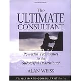 The Ultimate Consultant: Powerful Techniques for the Successful Practitioner (Ultimate Consultant Series)