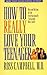 How to Really Love Your Teenager