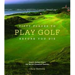 Fifty Places to Play Golf Before You Die: Golfing Experts Share the World's Greatest Destinations