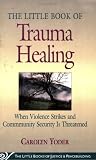 The Little Book of Trauma Healing: When Violence Strikes and Community Is Threatened (Little Books of Justice and Peacebuilding)