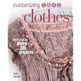 Customizing Cool Clothes: From Dull to Divine in 30 Projects