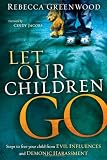 Let Our Children Go: Steps to free your child from evil influences and demonic harassment