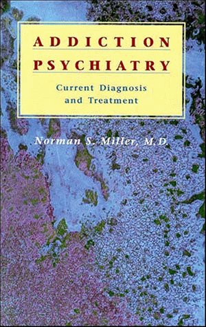 Addiction Psychiatry: Current Diagnosis and Treatment, by Norman S. Miller Addiction Psychiatry: Current Diagnosis and Treatment, by Norman S. Miller