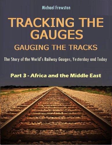 TRACKING THE GAUGES, GAUGING THE TRACKS - Part 3: Africa and the Middle East (TRACKING THE GAUGES, GAUGING THE TRACKS: The Story of the World's Railway Gauges, Yesterday and Today)