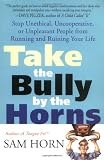 Take the Bully by the Horns: Stop Unethical, Uncooperative, or Unpleasant People from Running and Ruining Your Life
