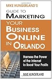 Mike Hungerland's Guide to Marketing Your Business Online in Orlando: Harness the Power of the Internet to Boost Your Profits