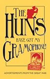 The huns have got my gramophone! : advertisements from the Great War
