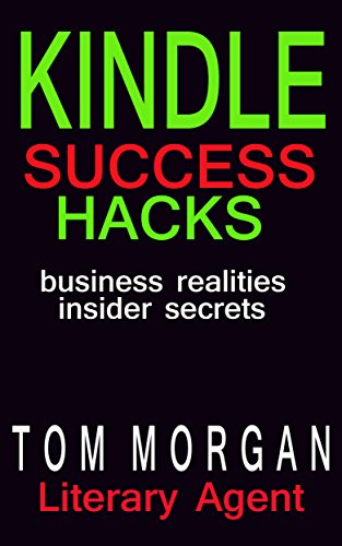 Kindle Success Hacks - Business Realities and Insider Secrets: A Literary Agent's Self Publishing Guide to Successful Kindle Self Publishing