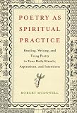 Poetry as Spiritual Practice: Reading, Writing, and Using Poetry in Your Daily Rituals, Aspirations, and Intentions