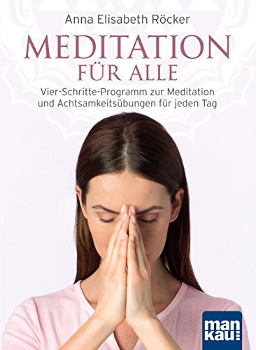 Meditation für alle: Vier-Schritte-Programm zur Meditation und Achtsamkeitsübungen für jeden Tag (German Edition)