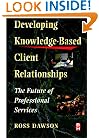 Developing Knowledge-Based Client Relationships: The Future of Professional Services (Knowledge Reader)