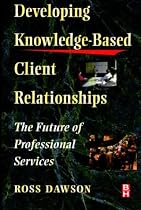 Developing Knowledge-Based Client Relationships: The Future of Professional Services (Knowledge Reader)