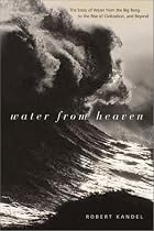 Water from Heaven: The Story of Water from the Big Bang to the Rise of Civilization and Beyond