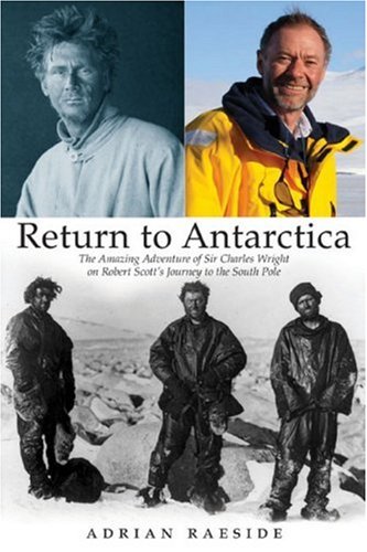 Return to Antarctica: The Amazing Adventure of Sir Charles Wright on Robert Scott's Journey to the South Pole