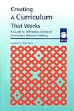 Creating a Curriculum That Works:  A Guide to Outcomes-Centered Curriculum Decision-Making